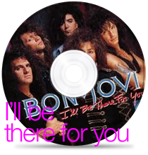 I’ll be there for you. by Bon Jovi.
