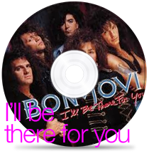 I’ll be there for you. by Bon Jovi.